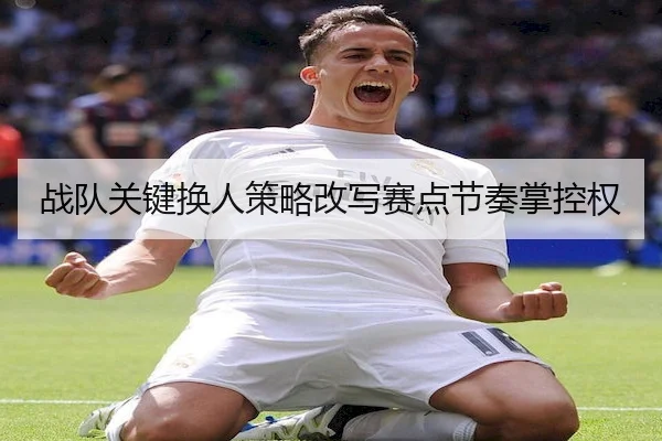 战队关键换人策略改写赛点节奏掌控权